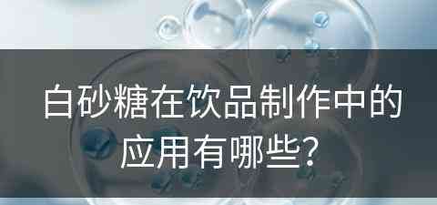 白砂糖在饮品制作中的应用有哪些？